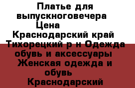 Платье для выпускноговечера › Цена ­ 7 000 - Краснодарский край, Тихорецкий р-н Одежда, обувь и аксессуары » Женская одежда и обувь   . Краснодарский край